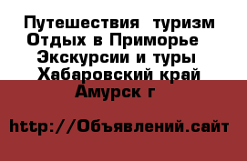 Путешествия, туризм Отдых в Приморье - Экскурсии и туры. Хабаровский край,Амурск г.